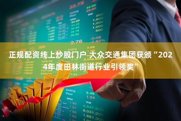 正规配资线上炒股门户 大众交通集团获颁“2024年度田林街道行业引领奖”