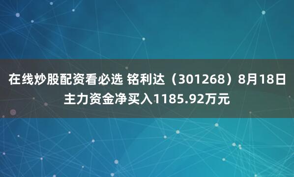 在线炒股配资看必选 铭利达（301268）8月18日主力资金净买入1185.92万元