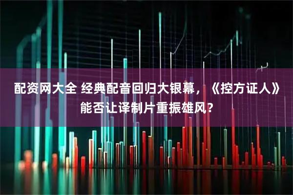 配资网大全 经典配音回归大银幕，《控方证人》能否让译制片重振雄风？