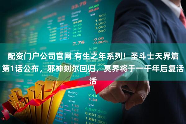 配资门户公司官网 有生之年系列！圣斗士天界篇第1话公布，邪神刻尔回归，冥界将于一千年后复活